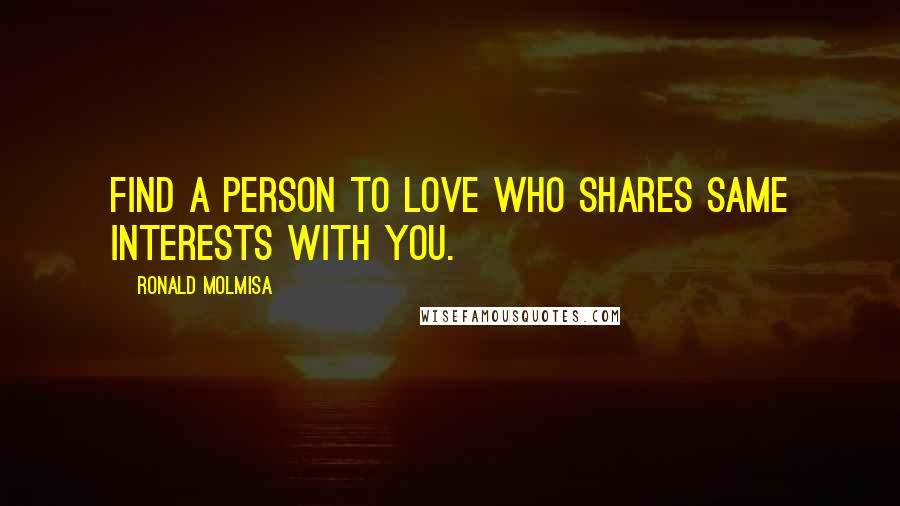 Ronald Molmisa Quotes: Find a person to love who shares same interests with you.