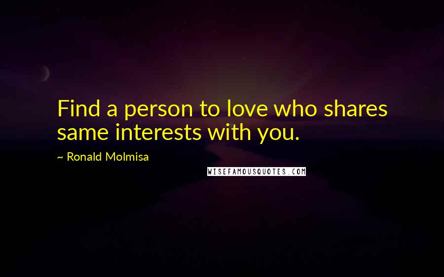 Ronald Molmisa Quotes: Find a person to love who shares same interests with you.