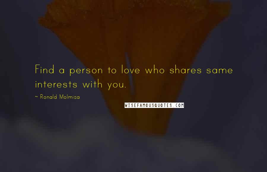Ronald Molmisa Quotes: Find a person to love who shares same interests with you.