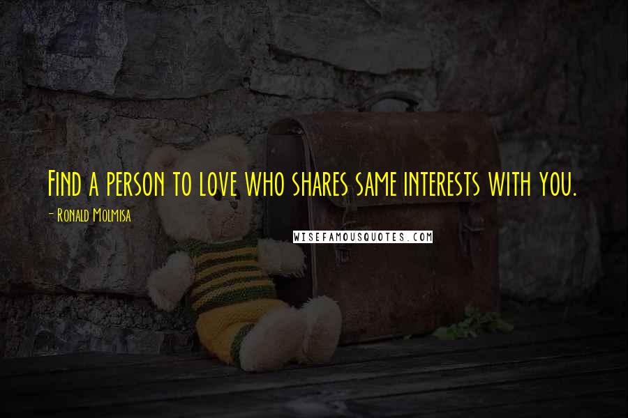 Ronald Molmisa Quotes: Find a person to love who shares same interests with you.