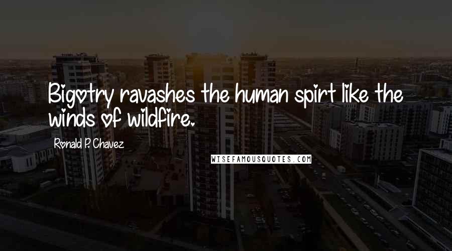 Ronald P. Chavez Quotes: Bigotry ravashes the human spirt like the winds of wildfire.