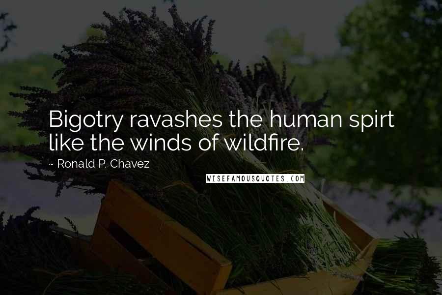 Ronald P. Chavez Quotes: Bigotry ravashes the human spirt like the winds of wildfire.