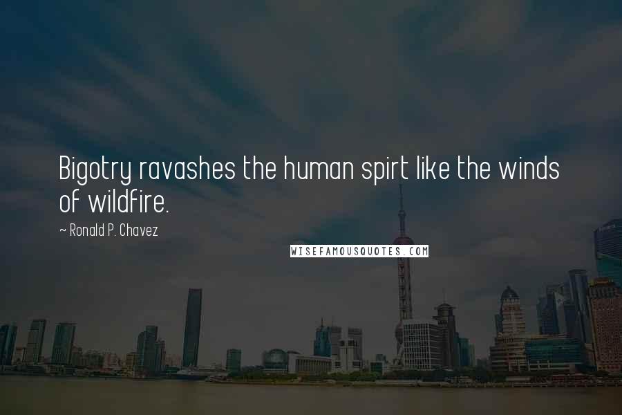 Ronald P. Chavez Quotes: Bigotry ravashes the human spirt like the winds of wildfire.