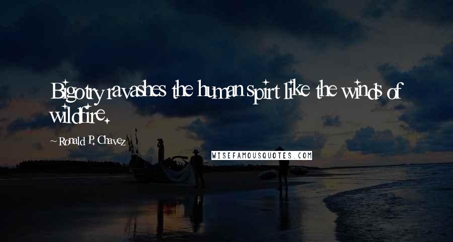 Ronald P. Chavez Quotes: Bigotry ravashes the human spirt like the winds of wildfire.