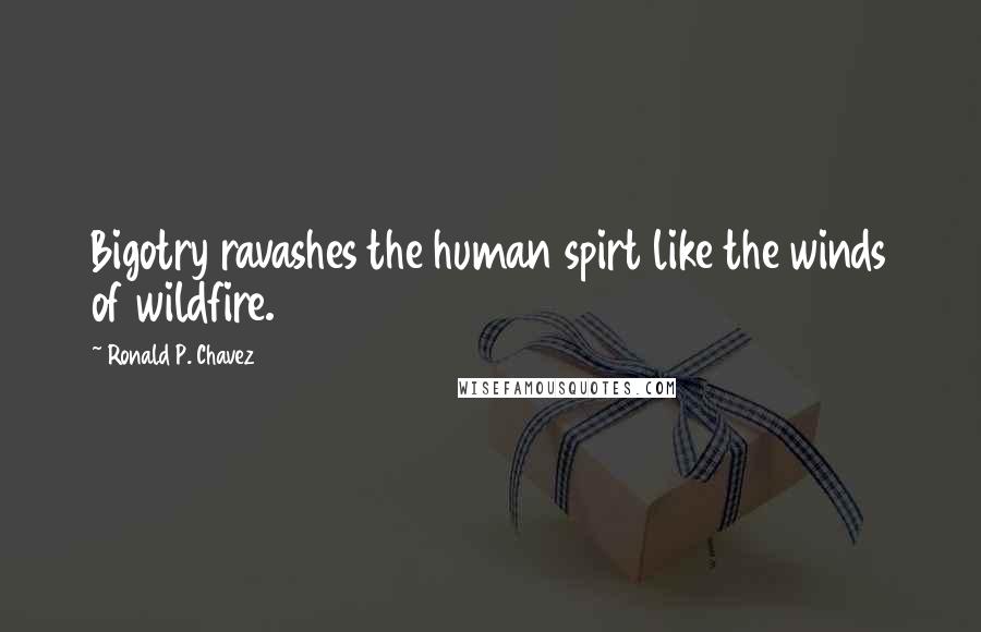 Ronald P. Chavez Quotes: Bigotry ravashes the human spirt like the winds of wildfire.