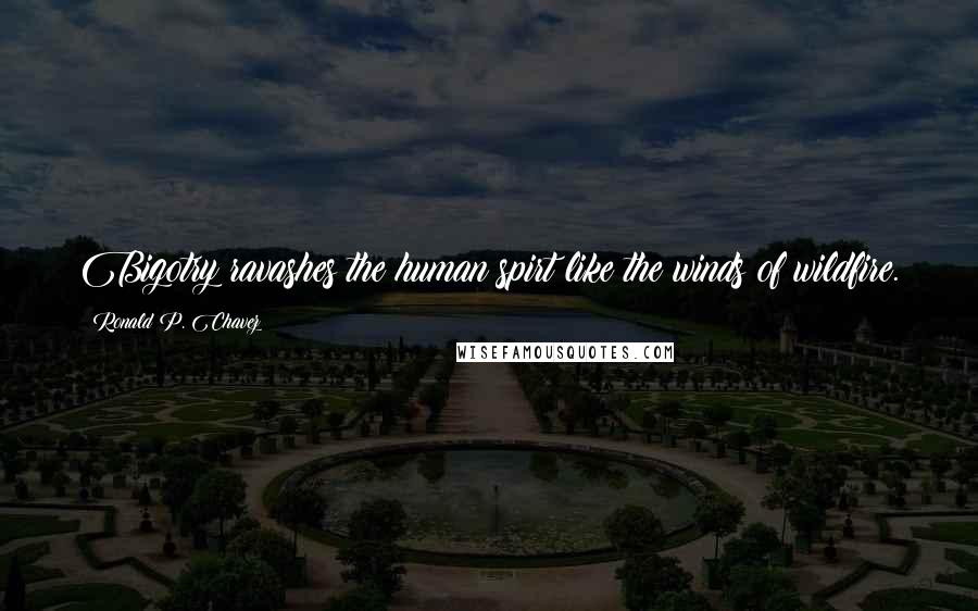 Ronald P. Chavez Quotes: Bigotry ravashes the human spirt like the winds of wildfire.