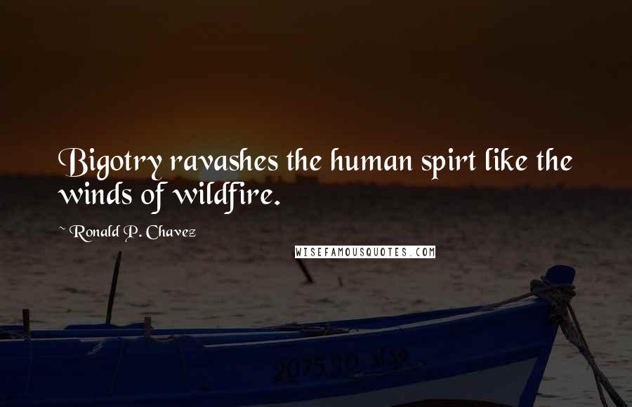 Ronald P. Chavez Quotes: Bigotry ravashes the human spirt like the winds of wildfire.