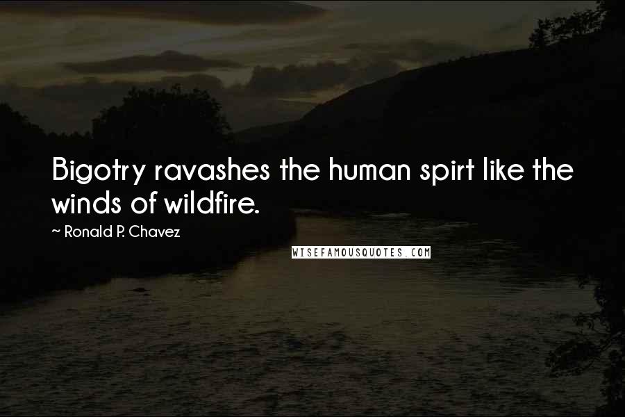 Ronald P. Chavez Quotes: Bigotry ravashes the human spirt like the winds of wildfire.