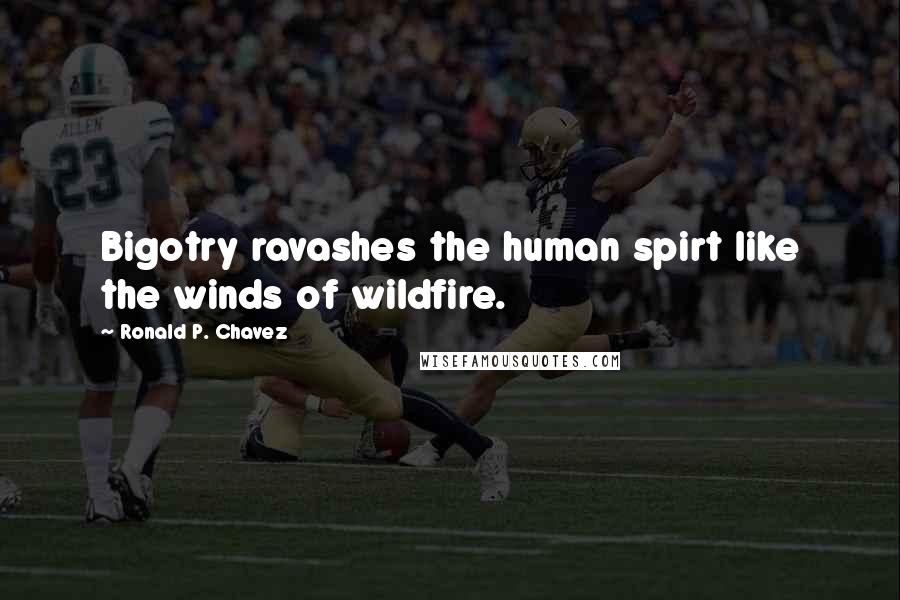 Ronald P. Chavez Quotes: Bigotry ravashes the human spirt like the winds of wildfire.