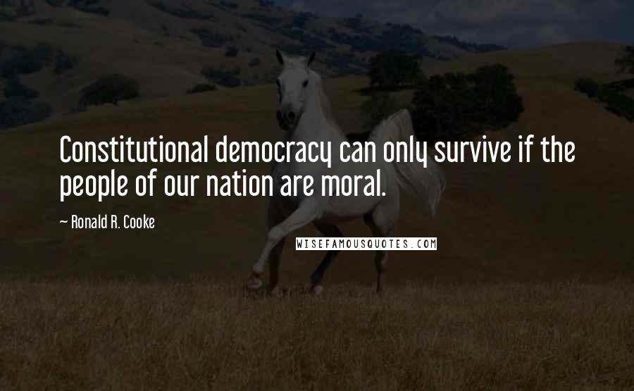 Ronald R. Cooke Quotes: Constitutional democracy can only survive if the people of our nation are moral.
