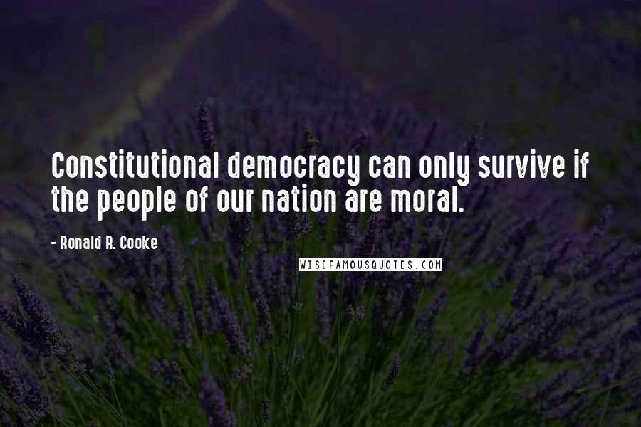 Ronald R. Cooke Quotes: Constitutional democracy can only survive if the people of our nation are moral.