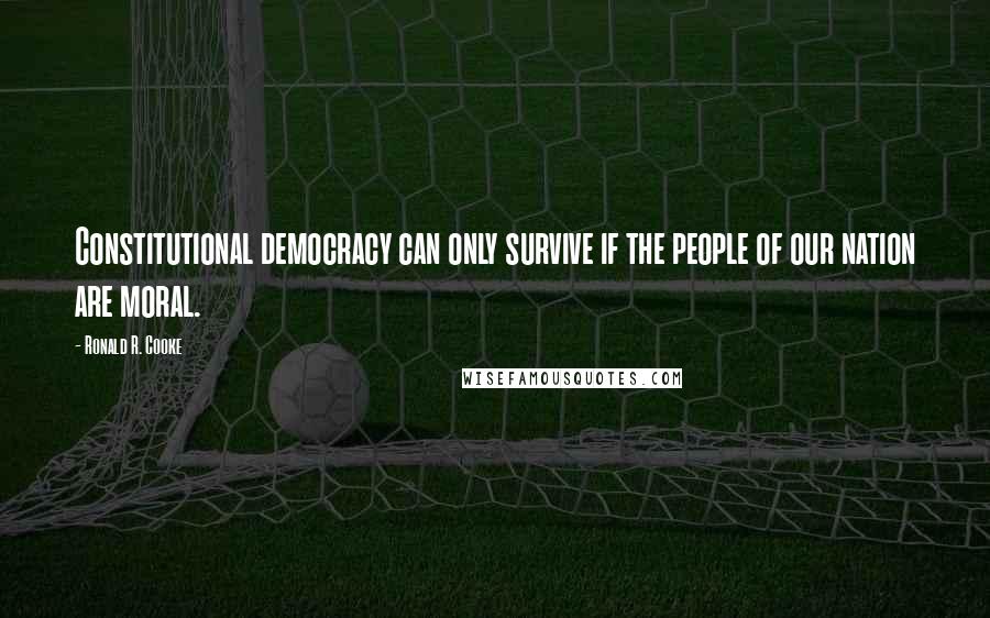 Ronald R. Cooke Quotes: Constitutional democracy can only survive if the people of our nation are moral.