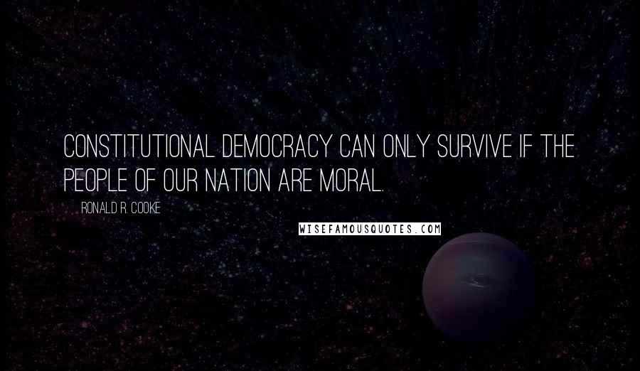 Ronald R. Cooke Quotes: Constitutional democracy can only survive if the people of our nation are moral.