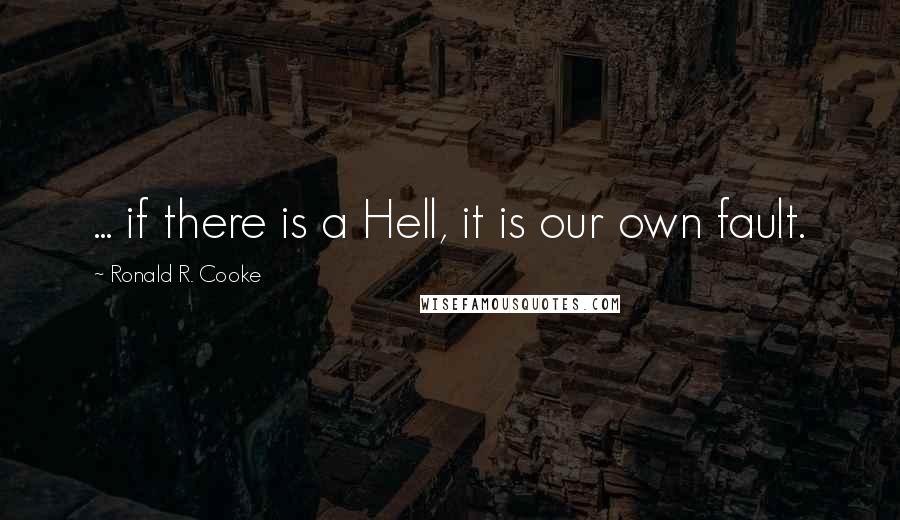 Ronald R. Cooke Quotes: ... if there is a Hell, it is our own fault.