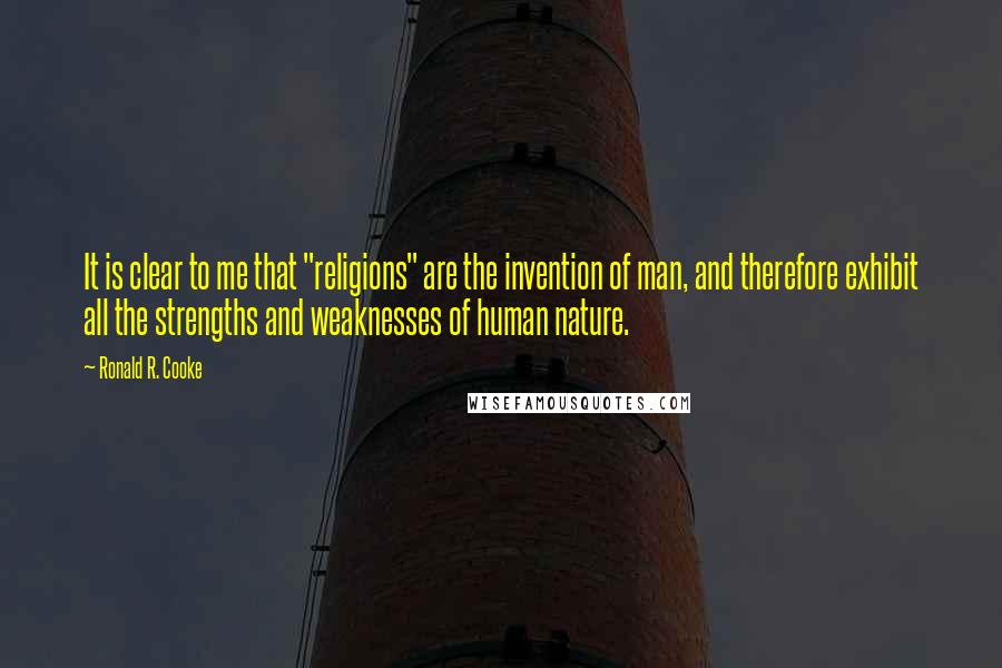 Ronald R. Cooke Quotes: It is clear to me that "religions" are the invention of man, and therefore exhibit all the strengths and weaknesses of human nature.