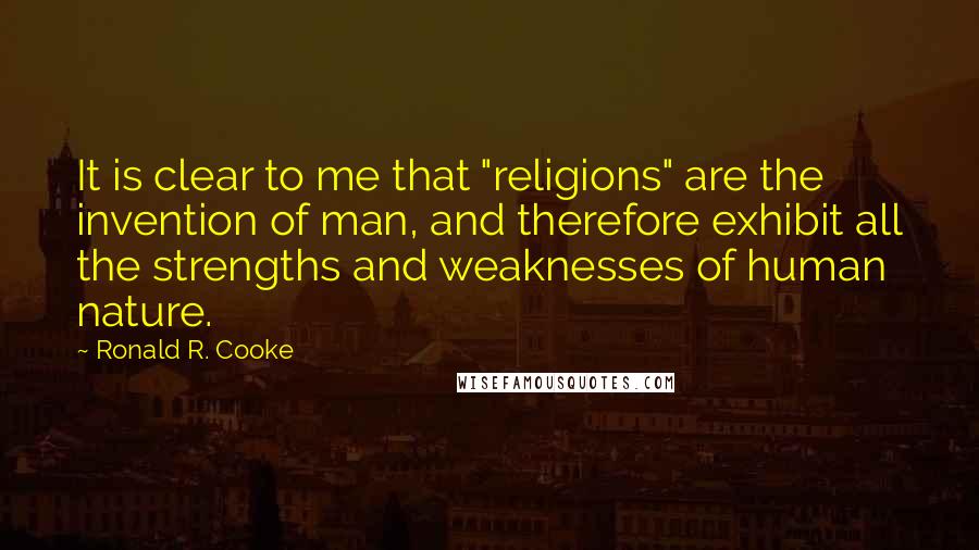 Ronald R. Cooke Quotes: It is clear to me that "religions" are the invention of man, and therefore exhibit all the strengths and weaknesses of human nature.