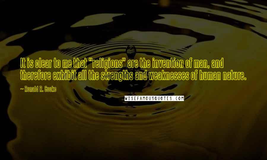 Ronald R. Cooke Quotes: It is clear to me that "religions" are the invention of man, and therefore exhibit all the strengths and weaknesses of human nature.