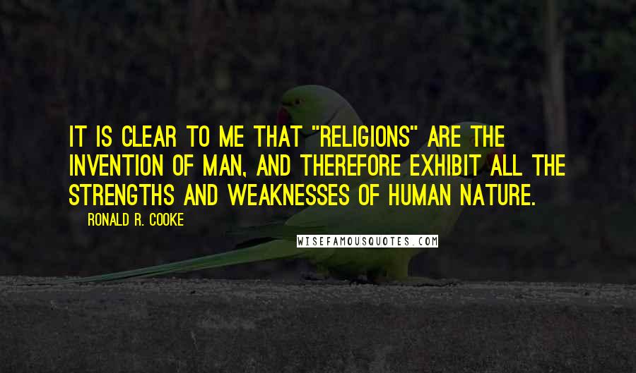 Ronald R. Cooke Quotes: It is clear to me that "religions" are the invention of man, and therefore exhibit all the strengths and weaknesses of human nature.