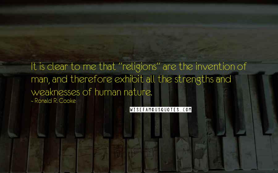 Ronald R. Cooke Quotes: It is clear to me that "religions" are the invention of man, and therefore exhibit all the strengths and weaknesses of human nature.