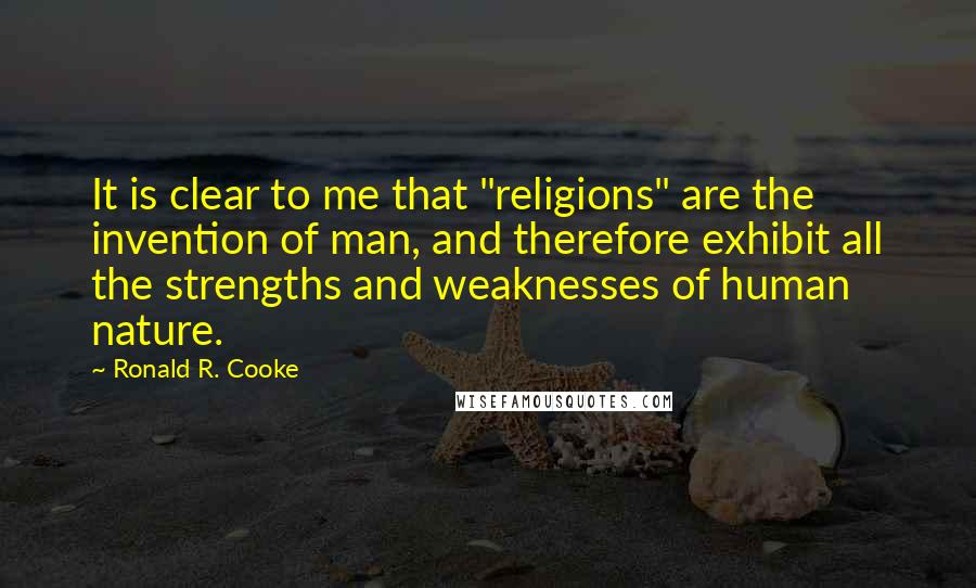 Ronald R. Cooke Quotes: It is clear to me that "religions" are the invention of man, and therefore exhibit all the strengths and weaknesses of human nature.