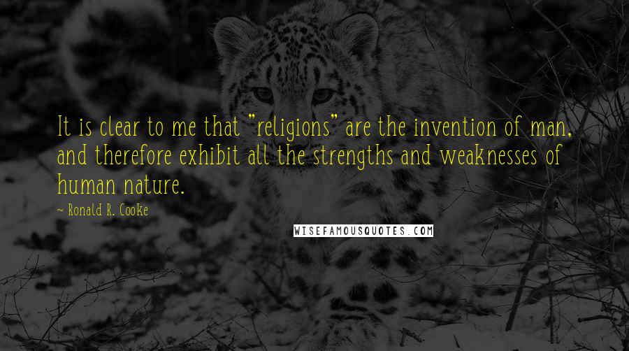 Ronald R. Cooke Quotes: It is clear to me that "religions" are the invention of man, and therefore exhibit all the strengths and weaknesses of human nature.