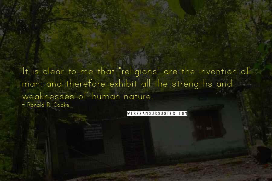 Ronald R. Cooke Quotes: It is clear to me that "religions" are the invention of man, and therefore exhibit all the strengths and weaknesses of human nature.
