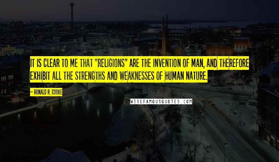 Ronald R. Cooke Quotes: It is clear to me that "religions" are the invention of man, and therefore exhibit all the strengths and weaknesses of human nature.