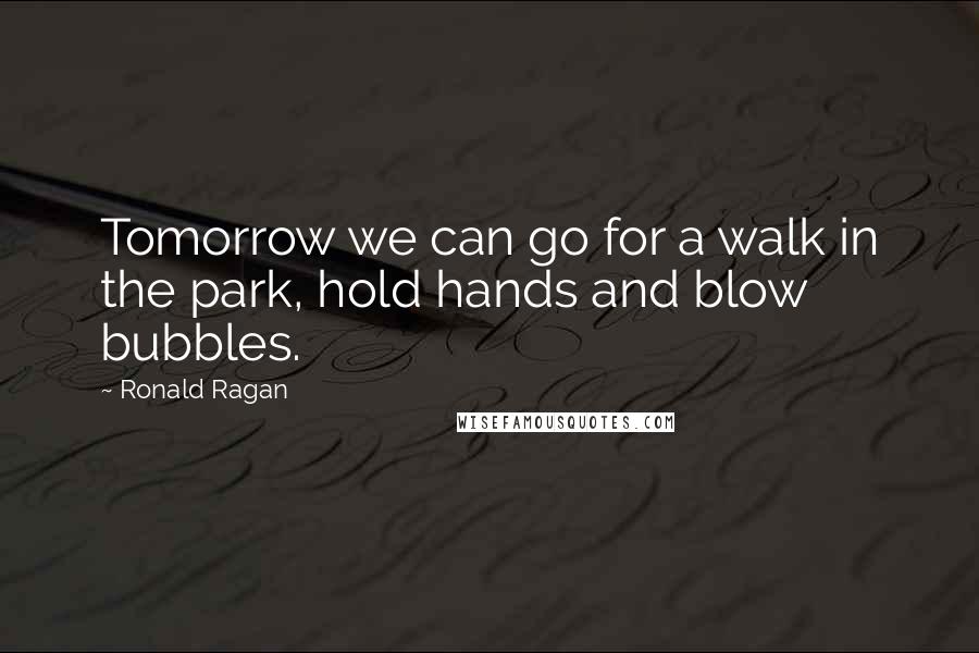 Ronald Ragan Quotes: Tomorrow we can go for a walk in the park, hold hands and blow bubbles.