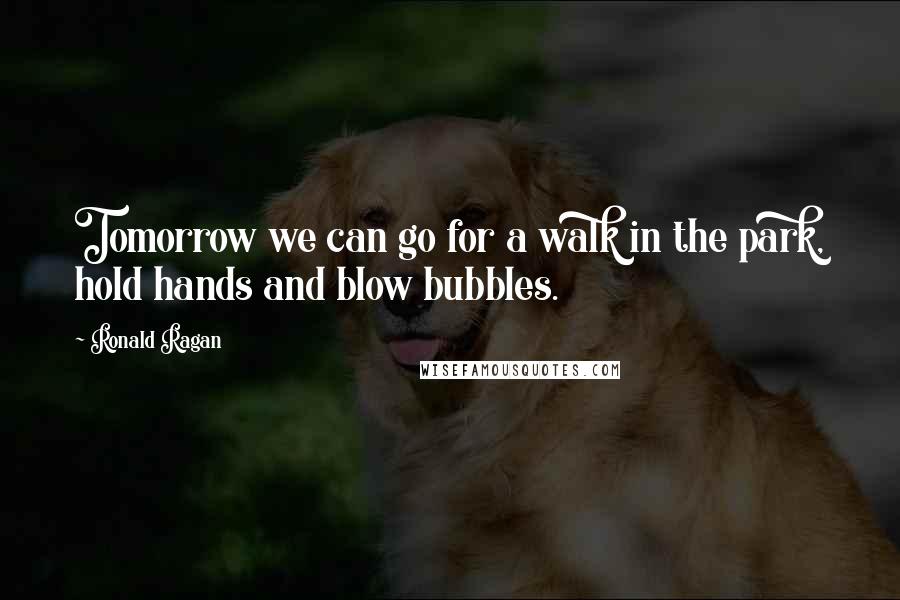 Ronald Ragan Quotes: Tomorrow we can go for a walk in the park, hold hands and blow bubbles.