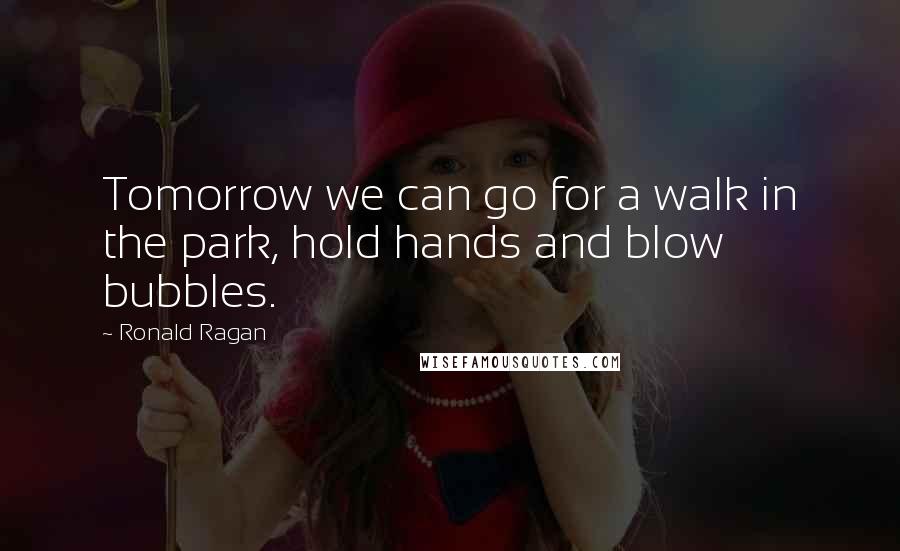 Ronald Ragan Quotes: Tomorrow we can go for a walk in the park, hold hands and blow bubbles.