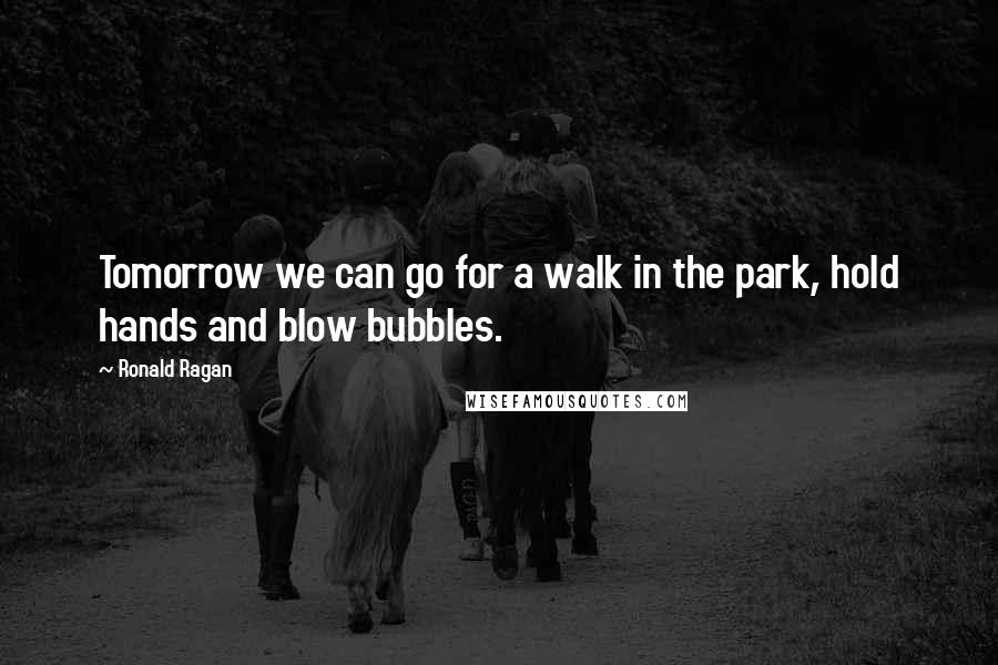 Ronald Ragan Quotes: Tomorrow we can go for a walk in the park, hold hands and blow bubbles.