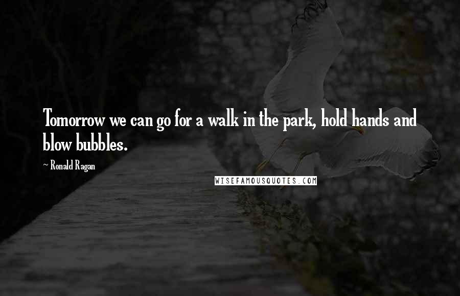 Ronald Ragan Quotes: Tomorrow we can go for a walk in the park, hold hands and blow bubbles.