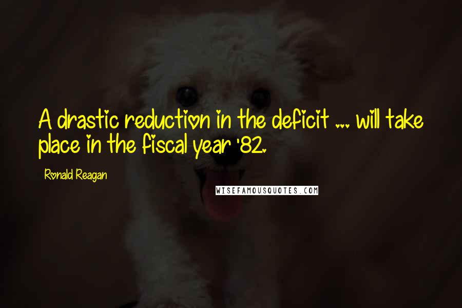 Ronald Reagan Quotes: A drastic reduction in the deficit ... will take place in the fiscal year '82.