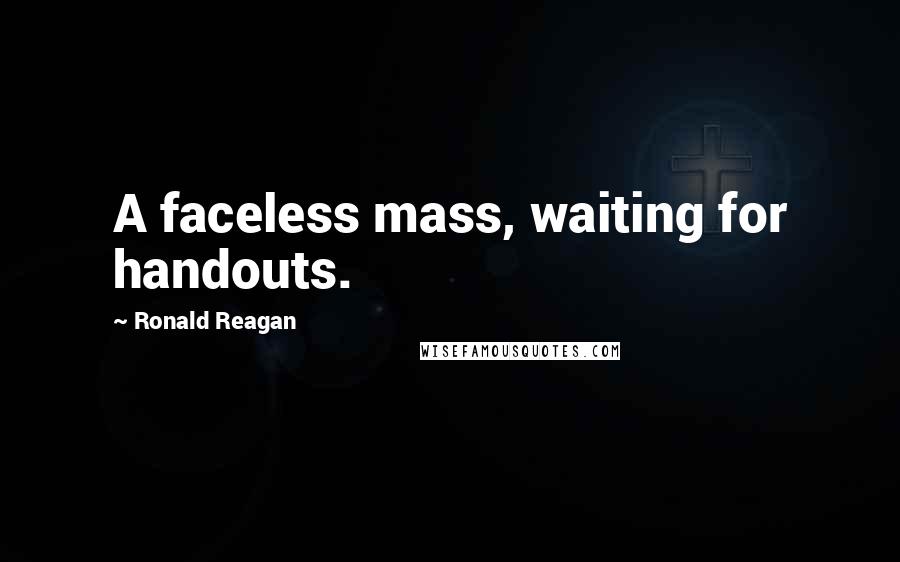 Ronald Reagan Quotes: A faceless mass, waiting for handouts.