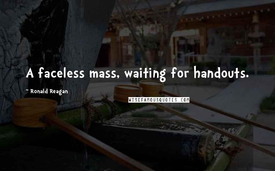 Ronald Reagan Quotes: A faceless mass, waiting for handouts.