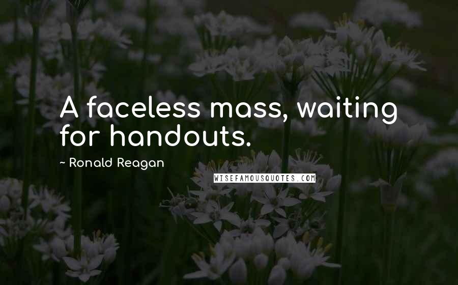 Ronald Reagan Quotes: A faceless mass, waiting for handouts.