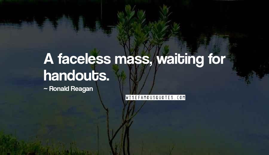 Ronald Reagan Quotes: A faceless mass, waiting for handouts.