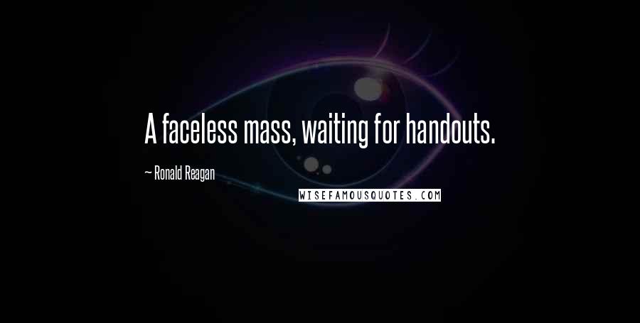 Ronald Reagan Quotes: A faceless mass, waiting for handouts.