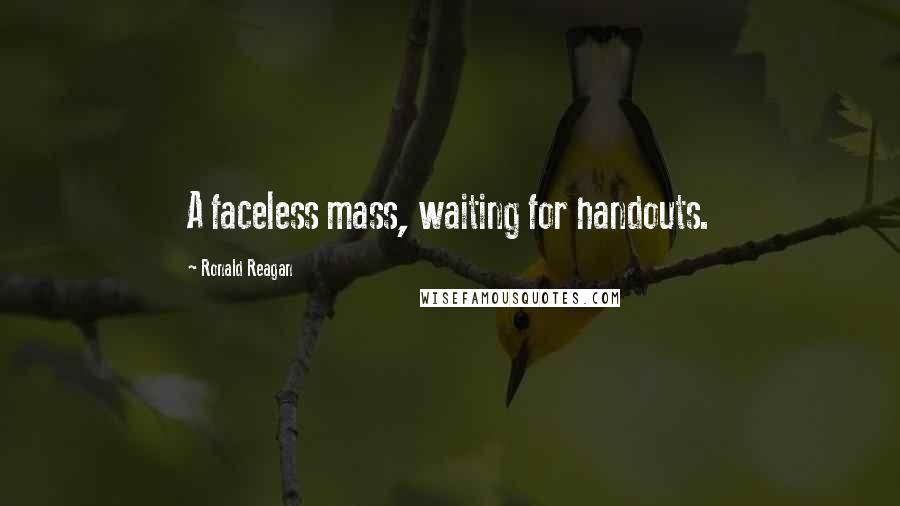 Ronald Reagan Quotes: A faceless mass, waiting for handouts.