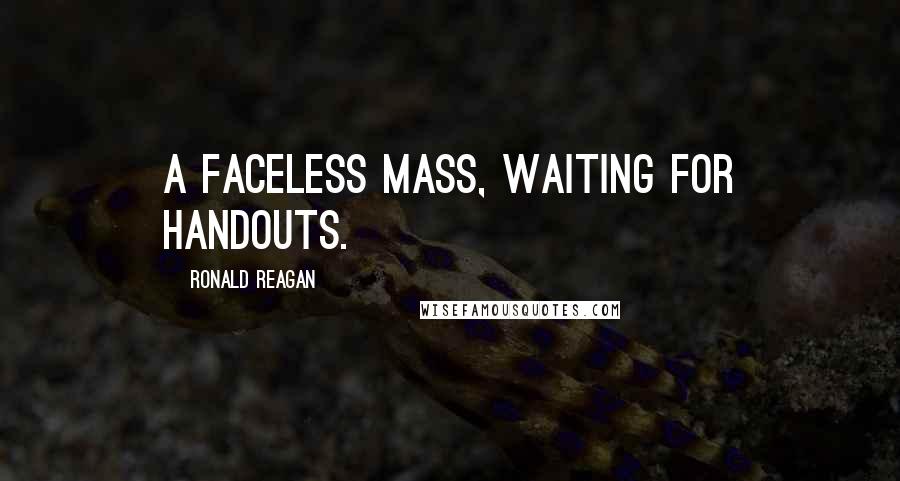 Ronald Reagan Quotes: A faceless mass, waiting for handouts.