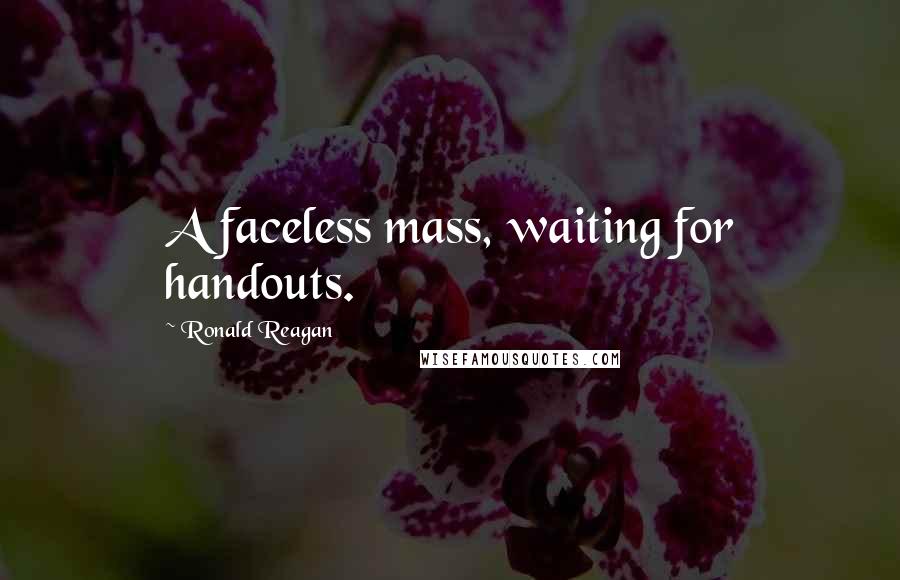 Ronald Reagan Quotes: A faceless mass, waiting for handouts.