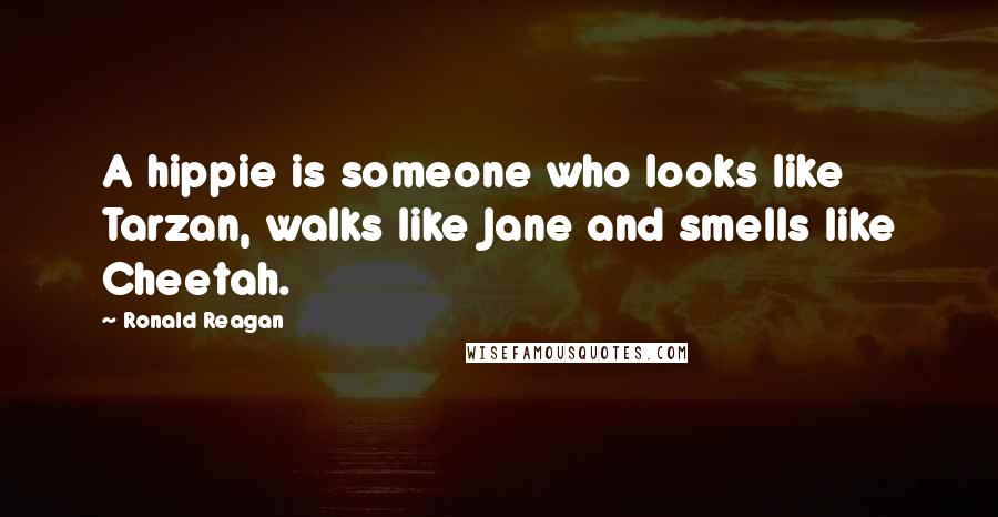 Ronald Reagan Quotes: A hippie is someone who looks like Tarzan, walks like Jane and smells like Cheetah.