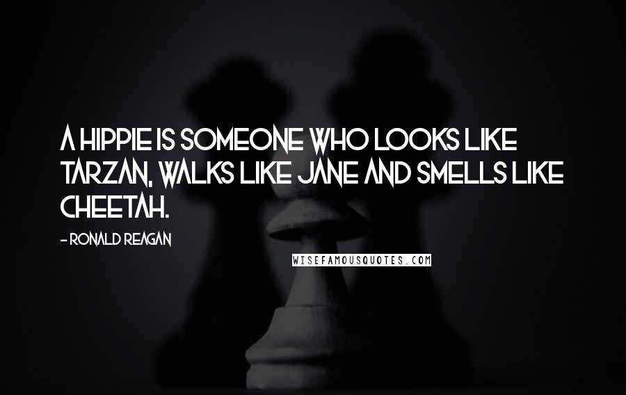 Ronald Reagan Quotes: A hippie is someone who looks like Tarzan, walks like Jane and smells like Cheetah.