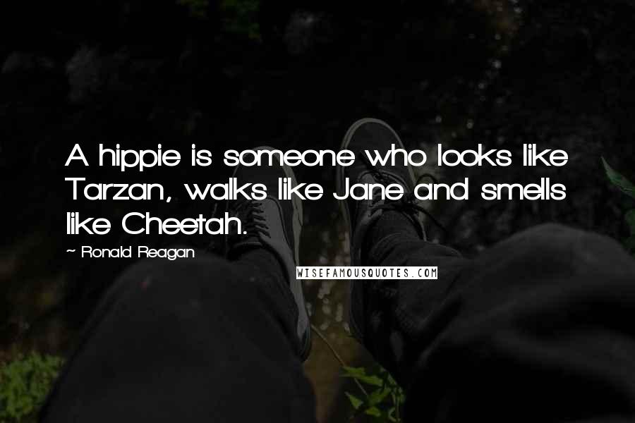 Ronald Reagan Quotes: A hippie is someone who looks like Tarzan, walks like Jane and smells like Cheetah.