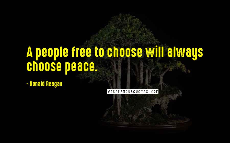 Ronald Reagan Quotes: A people free to choose will always choose peace.