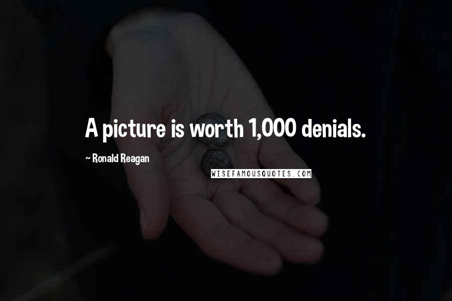 Ronald Reagan Quotes: A picture is worth 1,000 denials.