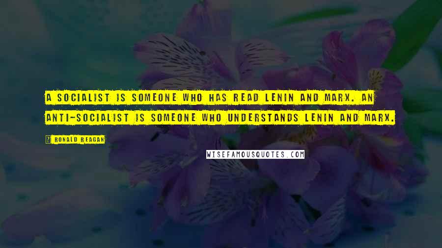 Ronald Reagan Quotes: A socialist is someone who has read Lenin and Marx. An anti-socialist is someone who understands Lenin and Marx.