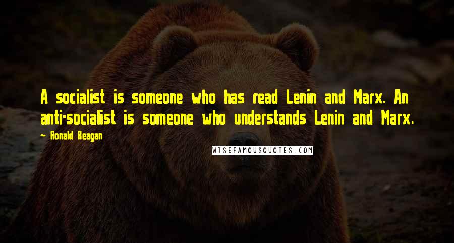 Ronald Reagan Quotes: A socialist is someone who has read Lenin and Marx. An anti-socialist is someone who understands Lenin and Marx.
