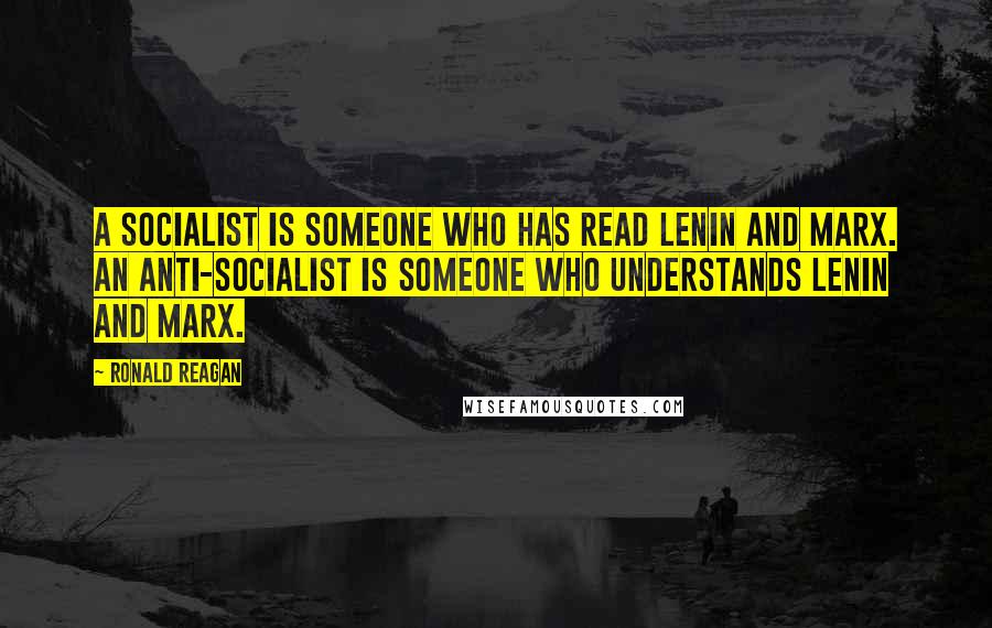 Ronald Reagan Quotes: A socialist is someone who has read Lenin and Marx. An anti-socialist is someone who understands Lenin and Marx.