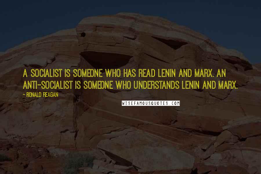 Ronald Reagan Quotes: A socialist is someone who has read Lenin and Marx. An anti-socialist is someone who understands Lenin and Marx.